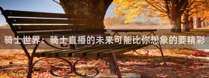 说球帝nba在线直播：骑士世界：骑士直播的未来可能比你想象的要精彩