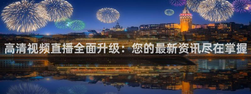 说球帝nba直播：高清视频直播全面升级：您的最新资讯尽在掌握