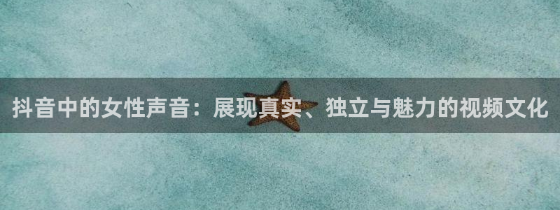 说球帝最新版：抖音中的女性声音：展现真实、独立与魅力的视频文化